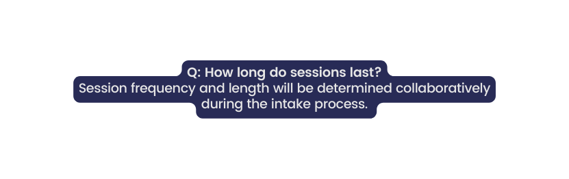 Q How long do sessions last Session frequency and length will be determined collaboratively during the intake process