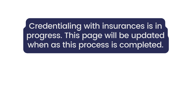 Credentialing with insurances is in progress This page will be updated when as this process is completed