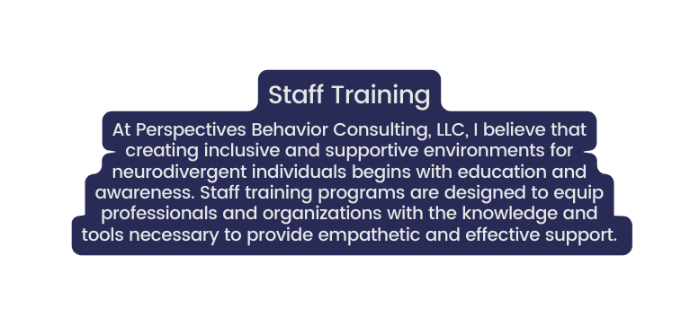 Staff Training At Perspectives Behavior Consulting LLC I believe that creating inclusive and supportive environments for neurodivergent individuals begins with education and awareness Staff training programs are designed to equip professionals and organizations with the knowledge and tools necessary to provide empathetic and effective support